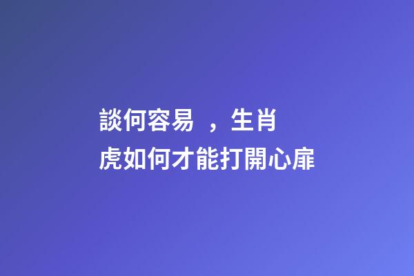 談何容易，生肖虎如何才能打開心扉